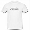 Are you alive or just existing T-shirt