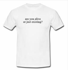 Are you alive or just existing T-shirt