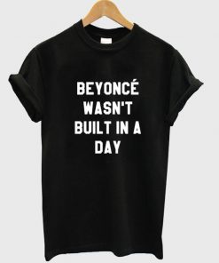 Beyoncé Wasn’t Built in a Day T-shirt