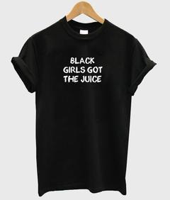 Black girls got the juice T-shirt