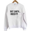 But Santa I Need It Christmas Sweatshirt