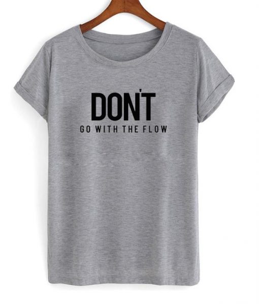 Don't Go With The Flow T-shirt