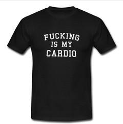 Fucking is My Cardio T-shirt