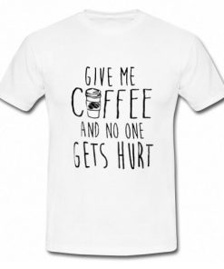 Give Me Coffee And No One Gets Hurt T-Shirt
