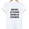 Good girls go to heaven bad girls go everywhere T-shirt