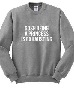 Gosh Being A Princess Is Exhausting Sweatshirt