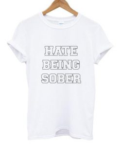 Hate Being Sober Tshirt