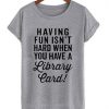 Having Fun Isn't Hard T-shirt