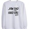 How Bad can A good Girl get sweatshirt