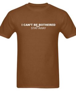 I Can't Be Bothered Stay Away T-shirt