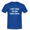 I Cant Chase You And These Checks T-shirt