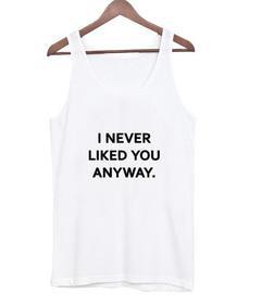 I NEVER LIKED YOU ANYWAY Tank top
