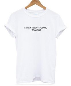 I Think I Won't Go Out Tonight T-shirt