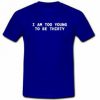 I am too young to be thirty T-shirt