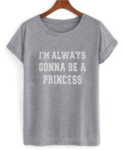 I'm Always Gonna Be A Princess T-shirt