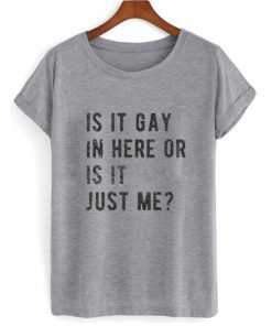 Is It Gay In Here Or Is It Just Me T-shirt