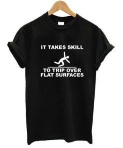 It Takes Skill To Trip Over Flat Surfaces T-shirt