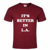 It's Better In LA T-Shirt