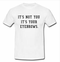 It's Not You It's Your Eyebrows T-shirt