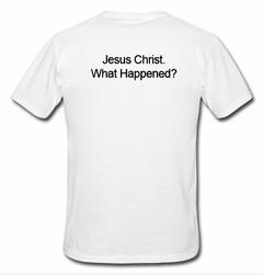 Jesus Christ What Happened T-shirt