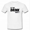 Let me drink about it T-Shirt