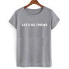 Let's Be Friend T-shirt