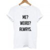 Me Weird Always T-shirt