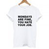 Mondays Are Fine You Hate Your Job T-shirt