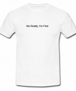 No Really I'm Fine T-Shirt