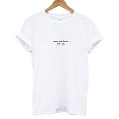 Nosey Little Fucker Aren't You T-shirt