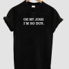 Oh My Josh I'm So Dun T-shirt