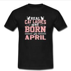 Real Cat Ladies Are Born In April T-Shirt