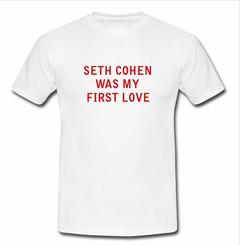 Seth cohen was my first love  T-shirt