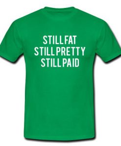 Still Fat Still Pretty Still Paid T-shirt