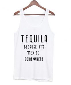TEQUILA Because It's Mexico Somewhere Tank Top