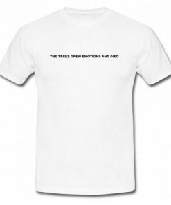 The Trees Grew Emotions And Died T-Shirt