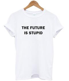 The future is stupid T-shirt