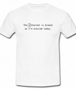 The internet is broken so i'm outside today T-Shirt