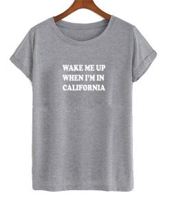 Wake Me Up When I'm In California T-shirt