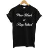 Wear Black or Stay Naked T-shirt