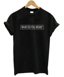 What Do You Mean T-shirt