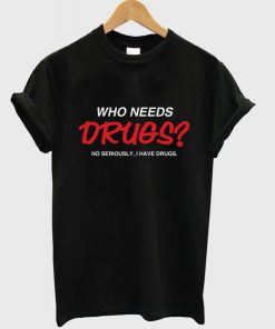 Who Needs Drugs T-shirt