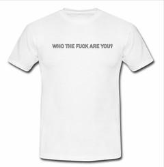 Who the fuck are you T-shirt