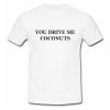 You Drive Me Coconuts T-Shirt