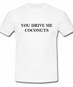 You Drive Me Coconuts T-Shirt