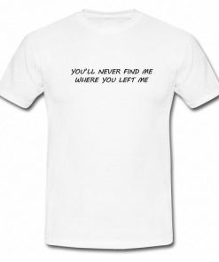 You'll Never Find Me Where You Left Me T-Shirt
