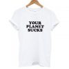 Your Planet Suck T-shirt