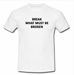 break What Must Be Broken T-shirt