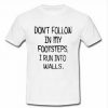 don't follow in my footsteps T-shirt