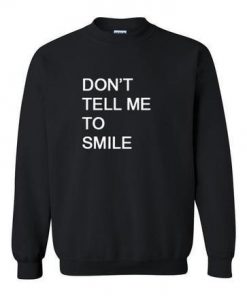 don't tell me to smile  sweatshirt